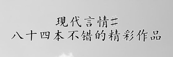 现代言情#八十四本不错的精彩作品